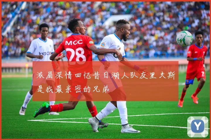浓眉深情回忆昔日湖人队友里夫斯是我最亲密的兄弟
