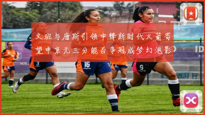 文班与唐斯引领中锋新时代火箭寄望申京无三分能否争冠成梦幻泡影