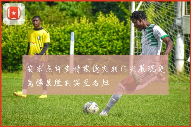 安东点评多特蒙德失利门兴展现更高强度胜利实至名归