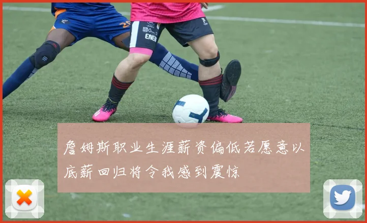 詹姆斯职业生涯薪资偏低若愿意以底薪回归将令我感到震惊