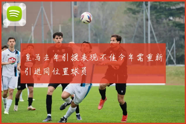 皇马去年引援表现不佳今年需重新引进同位置球员