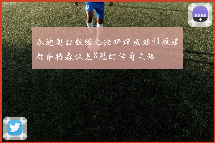 瓜迪奥拉教练生涯辉煌成就41冠追赶弗格森仅差8冠的传奇之路