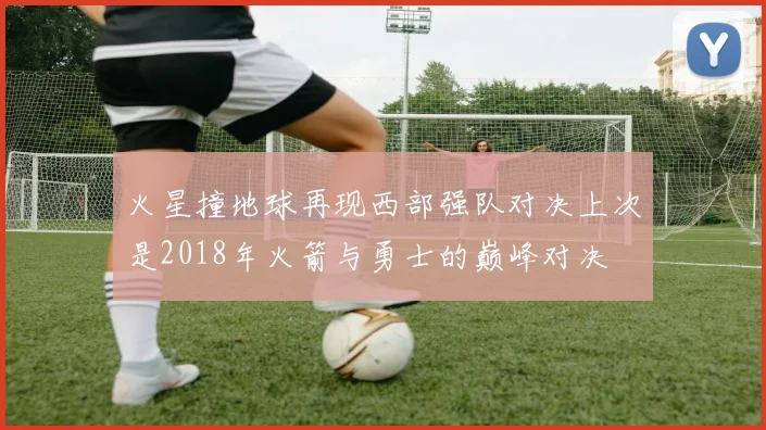 火星撞地球再现西部强队对决上次是2018年火箭与勇士的巅峰对决