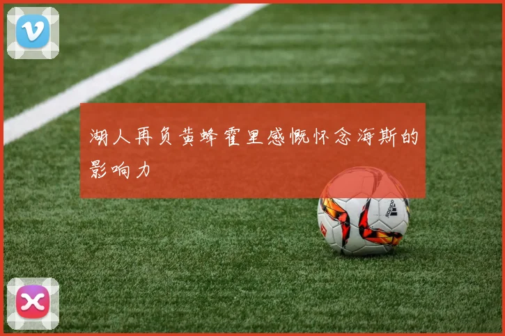 湖人再负黄蜂霍里感慨怀念海斯的影响力