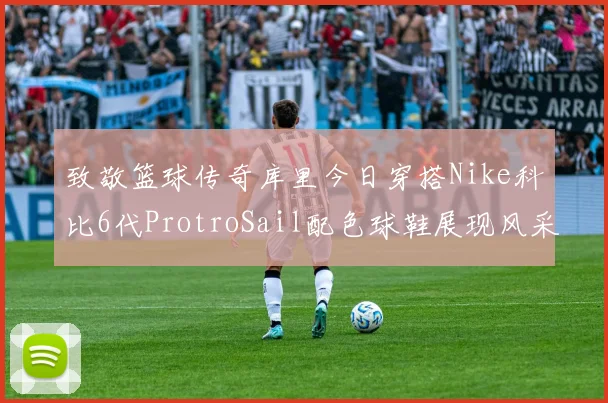 致敬篮球传奇库里今日穿搭Nike科比6代ProtroSail配色球鞋展现风采