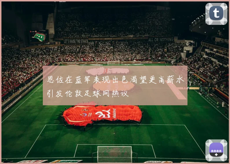 恩佐在蓝军表现出色渴望更高薪水引发伦敦足球网热议