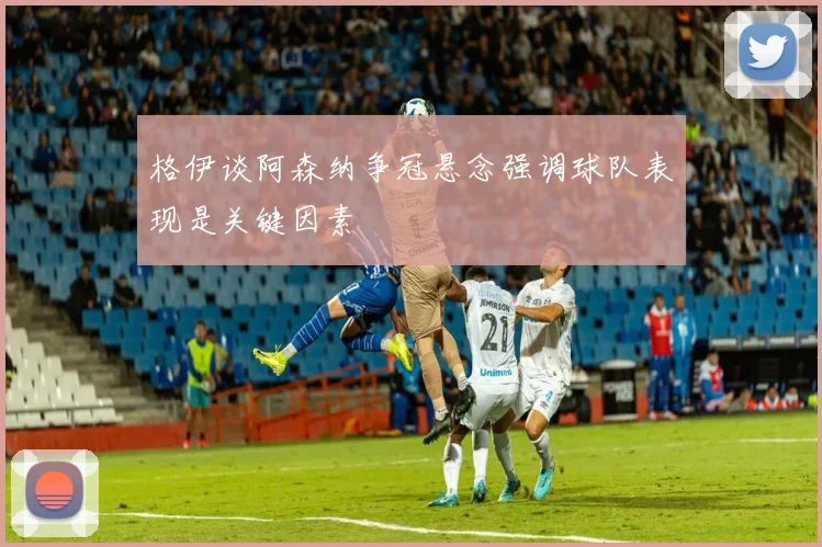 格伊谈阿森纳争冠悬念强调球队表现是关键因素