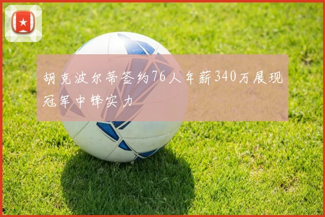 胡克波尔蒂签约76人年薪340万展现冠军中锋实力