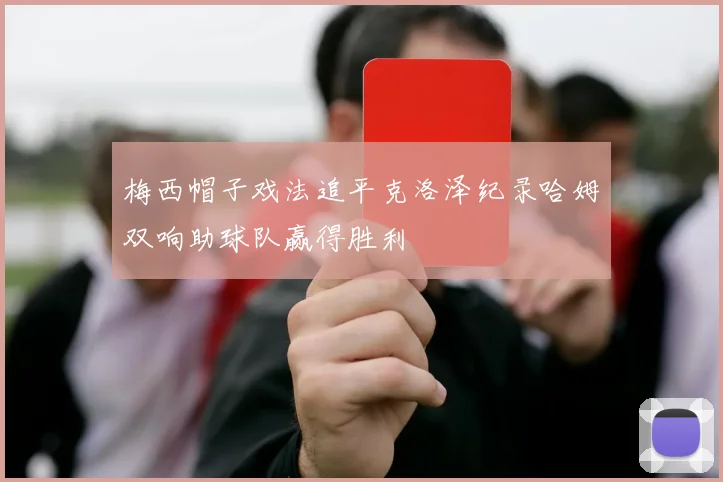 梅西帽子戏法追平克洛泽纪录哈姆双响助球队赢得胜利