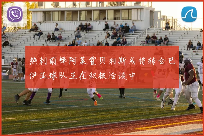 热刺前锋阿莱霍贝利斯或将转会巴伊亚球队正在积极洽谈中