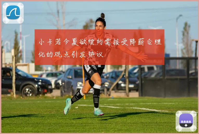 小卡若今夏欲续约需接受降薪合理化的观点引发热议