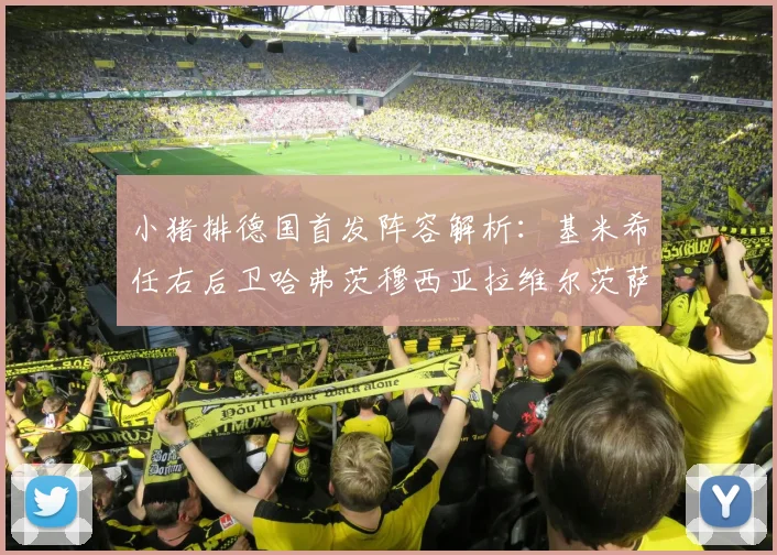 小猪排德国首发阵容解析：基米希任右后卫哈弗茨穆西亚拉维尔茨萨内齐聚一堂