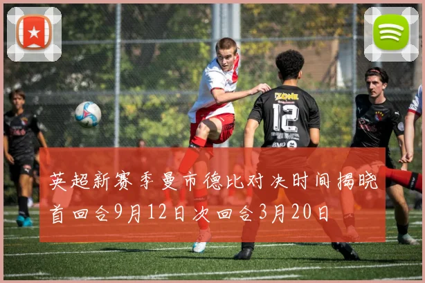 英超新赛季曼市德比对决时间揭晓首回合9月12日次回合3月20日